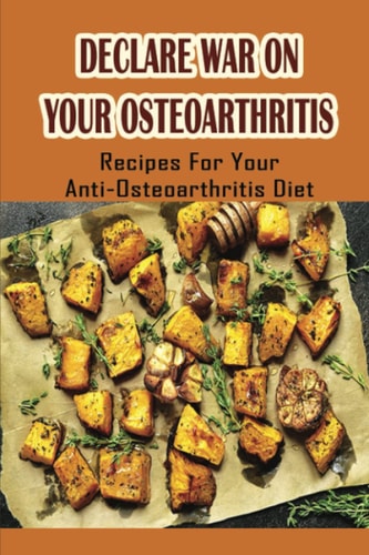 Declare War On Your Osteoarthritis Recipes For Your Anti-Osteoarthritis Diet