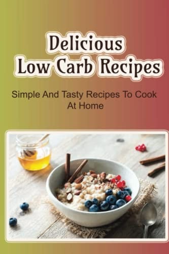 Delicious Low Carb Recipes Simple And Tasty Recipes To Cook At Home