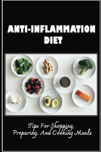 Anti-Inflammation Diet Tips For Shopping, Preparing, And Cooking Meals