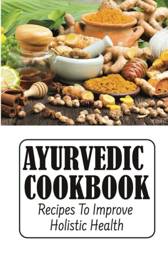 Ayurvedic Cookbook Recipes To Improve Holistic Health
