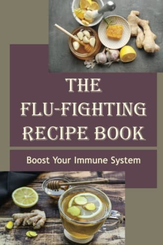The Flu-Fighting Recipe Book Boost Your Immune System