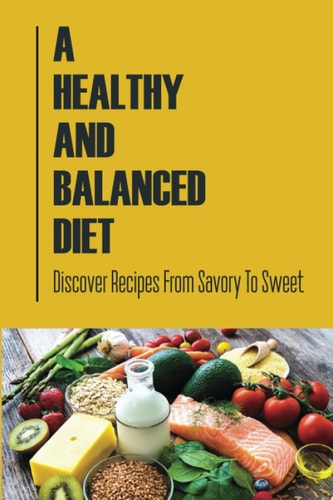 A Healthy And Balanced Diet Discover Recipes From Savory To Sweet