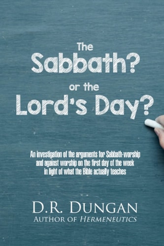 The Sabbath? Or the Lord's Day? An Investigation of the Arguments for Sabbath-worship and Against Worship on the First Day of the Week in Light of what the Bible Actually Teaches