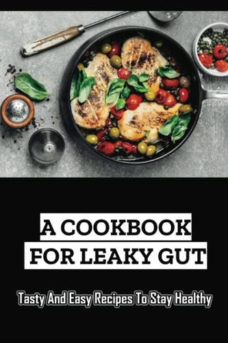A Cookbook For Leaky Gut Tasty And Easy Recipes To Stay Healthy