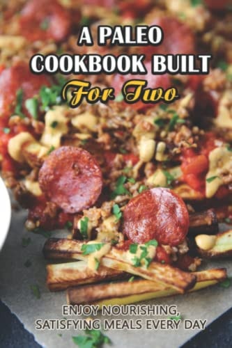 A Paleo Cookbook Built For Two Enjoy Nourishing, Satisfying Meals Every Day