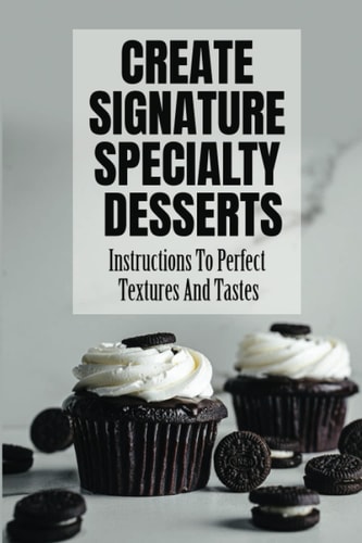 Create Signature Specialty Desserts Instructions To Perfect Textures And Tastes