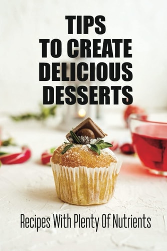 Tips To Create Delicious Desserts Recipes With Plenty Of Nutrients