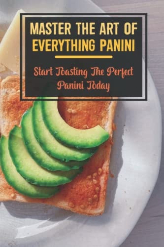 Master The Art Of Everything Panini Start Toasting The Perfect Panini Today