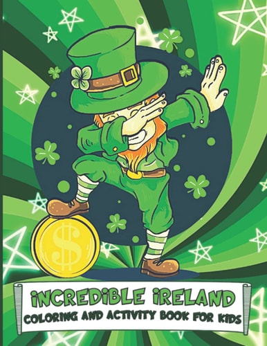 Incredible Ireland Coloring and Activity Book for Kids Puzzles, Information and Fun Coloring Pages for Children to Celebrate St. Patrick's Day and All Things Irish