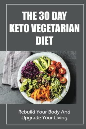The 30 Day Keto Vegetarian Diet Rebuild Your Body And Upgrade Your Living