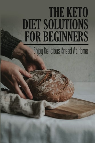 The Keto Diet Solutions For Beginners Enjoy Delicious Bread At Home