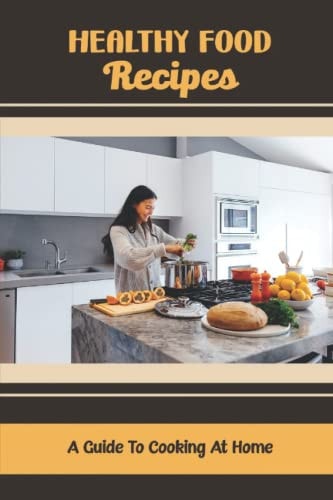 Healthy Food Recipes A Guide To Cooking At Home