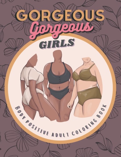 Gorgeous Gorgeous Girls Body Positive Adult Coloring Book - An Inclusive Celebration of Women, Self-Love and Acceptance, Stress Relief and Relaxation