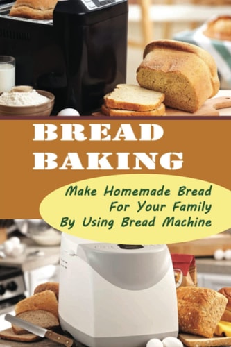 Bread Baking Make Homemade Bread For Your Family By Using Bread Machine
