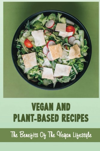 Vegan And Plant-Based Recipes The Benefits Of The Vegan Lifestyle