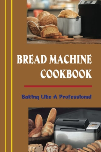 Bread Machine Cookbook Baking Like A Professional