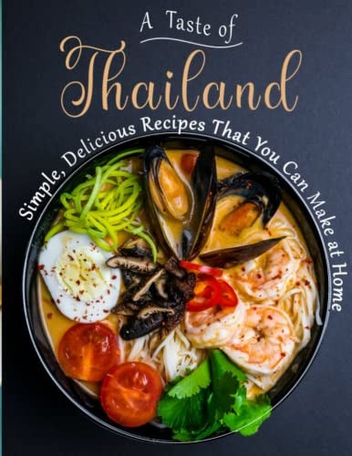 A Taste of Thailand Simple, Delicious Recipes That You Can Make at Home
