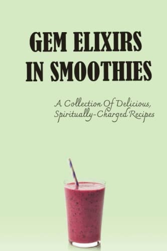 Gem Elixirs In Smoothies A Collection Of Delicious, Spiritually-Charged Recipes