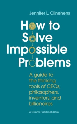 How to Solve Impossible Problems A Guide to the Thinking Tools of CEOs, Philosophers, Inventors, and Billionaires