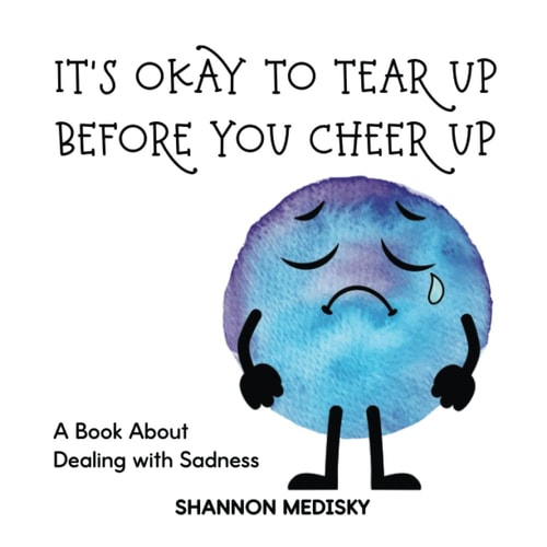 It's Okay to Tear Up Before You Cheer Up A Book About Dealing with Sadness