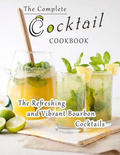 The Complete Cocktail Cookbook The Refreshing and Vibrant Bourbon Cocktails
