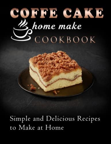Coffe Cake Home Make Cookbook Simple and Delicious Recipes to Make at Home
