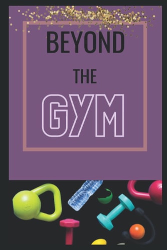 Beyond the GYM Fitness Tips to Use in Your Life Outside the Gym