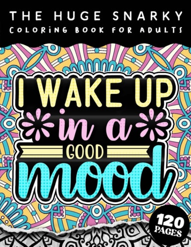 The HUGE Snarky Coloring Book For Adults I Wake Up In A Good Mood: A Sassy Colouring Gift Book For Grown-Ups (Matte Cover & 8.5x11 Easy Large Print Designs)
