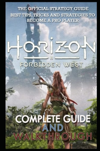 Horizon Forbidden West Complete Guide & Walkthrough Guide Official Companion Tips & Tricks