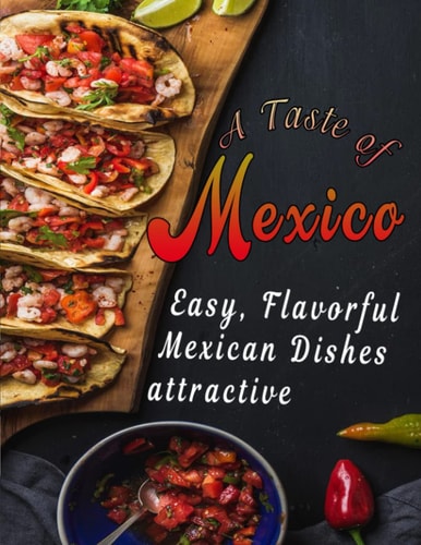 A Taste of Mexico Easy, Flavorful Mexican Dishes Attractive