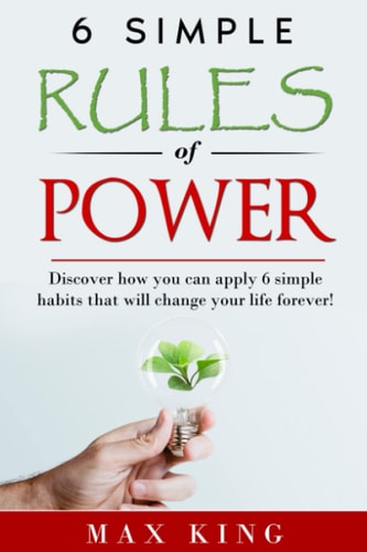 6 SIMPLE RULES OF POWER Discover how You Can Apply 6 Simple Habits that Will Change Your... Life Forever!.
