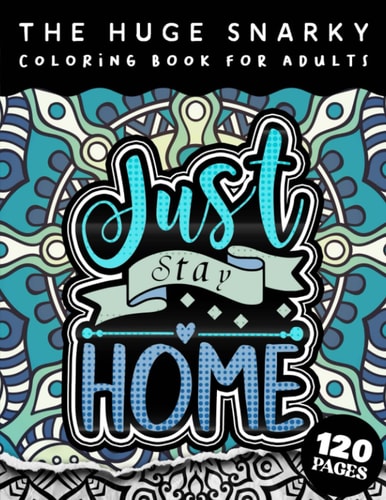 The HUGE Snarky Coloring Book For Adults Just Stay Home: A Sassy Colouring Gift Book For Adults: 50 Funny & Sarcastic Colouring Pages For Stress Relief & Relaxation