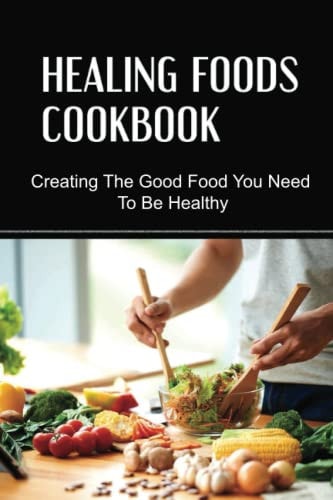 Healing Foods Cookbook Creating The Good Food You Need To Be Healthy