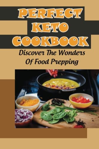 Perfect Keto Cookbook Discover The Wonders Of Food Prepping