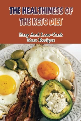 The Healthiness Of The Keto Diet Easy And Low-Carb Keto Recipes