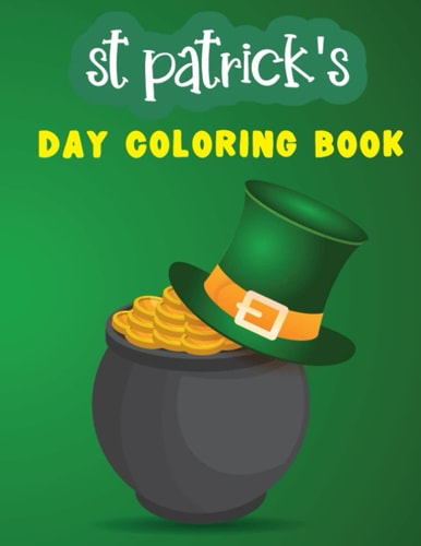 St Patrick's Day Coloring Book St Patrick's Day Gift Ideas for Girls and Boys Who Loves St Patricks Day With Leprechauns, Shamrocks, Lucky Clovers, Pots of Gold, Hat And More Facts Unique Design.