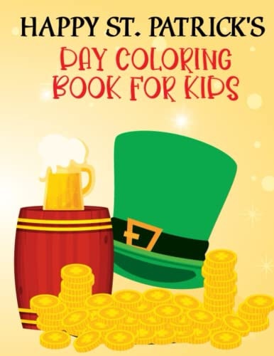 Happy St. Patrick's Day Book For Kids Happy Saint Patrick's Day Coloring Book for Kids 1-4, 2-4, 4-8, 8-12. St Patrick's Day Gift Ideas for Girls and Boys With Funny Leprechauns, & Shamrocks, Pots Of Gold, Rainbows, And More Holiday Facts.