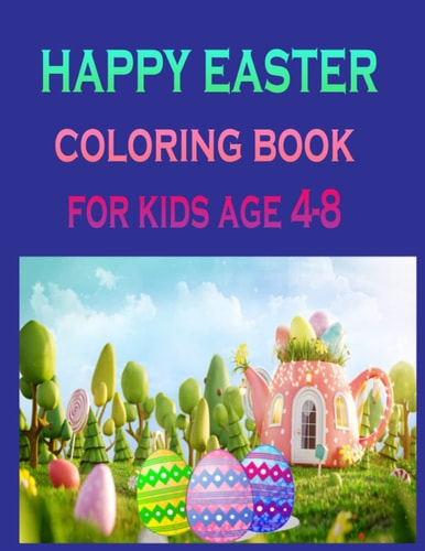 Happy Easter Colori Ng Book for Kids Age 4-8 A Fun Coloring Happy Easter Things and Other Cute Stuff - Easter for Kids, Children's and Toddlers Boys & Girls More Than 100 Pages 8.5 X 11 Inches