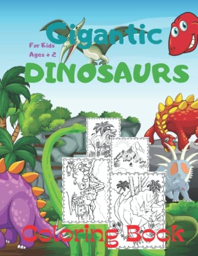 Gigantic DINOSAURS Coloring Book For Kids Ages + 2 A Funny and Big Book to Color Dinosaurs: Tyrannosaurus Rex (T-Rex), Triceratops, Pterodactyl, Raptor, Corythosaurus, Elasmosaurus