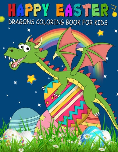 Happy Easter Dragons Coloring Book for Kids A Collection of Fun, Easy, and Simple Cute Dragons and Easter Eggs Colouring Pages for Toddlers & Preschoolers, Kindergarteners, Children, Boys & Girls Aged 2-6