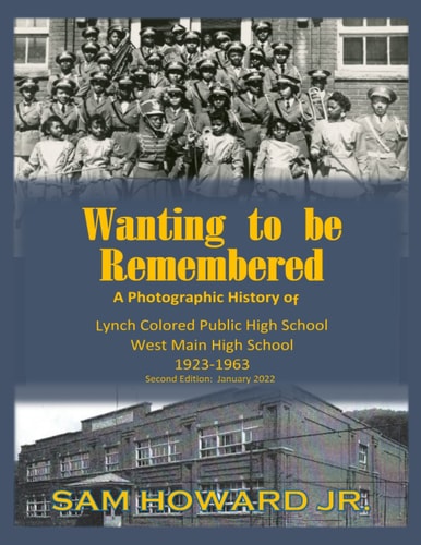 Wanting to be Remembered A Photographic History of Lynch Colored Public/West Main High School from 1923-1963 Located in Lynch, Kentucky