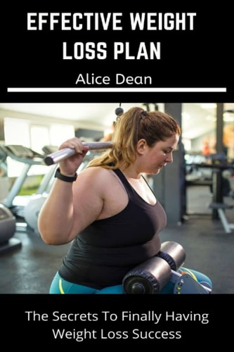 Effective Weight Loss Plan The Secrets to Finally Having Weight Loss Success. And a Guide to Help You Drop 1 to 100 Pound Weight in Three Weeks with Good Dieting Plan