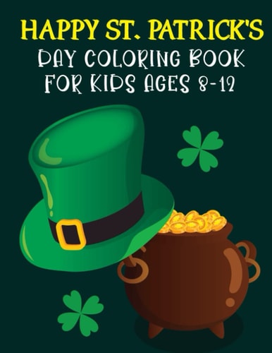 Happy St. Patrick's Day Coloring Book For Kids Ages 8-12 St Patrick's Day Gift Ideas for Girls and Boys, St. Patrick's Day Kids Coloring Who Loves To Draw St Patrick's Facts Illustrations And Unique Design 2022 (Best St Patricks Day Gift For Kids)