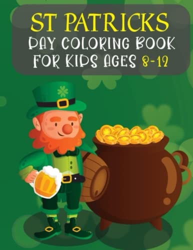 St Patricks Day Coloring Book For Kids Ages 8-12 Best Gifts And Cute St. Patrick's Day Children's Book Includes Lucky Clovers, Funny Leprechauns, & Shamrocks, Pots Of Gold, Rainbows, And More Holiday Facts For Boys And Girls.