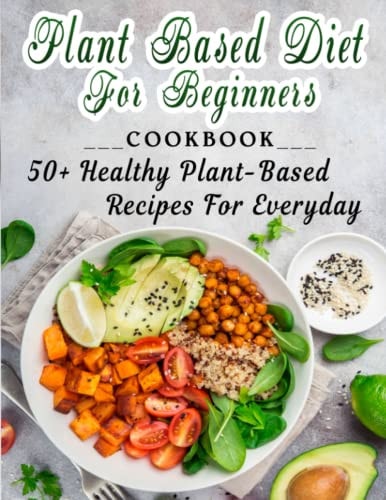 Plant Based Diet for Beginners 50+ Healthy Plant-Based Recipes For Everyday