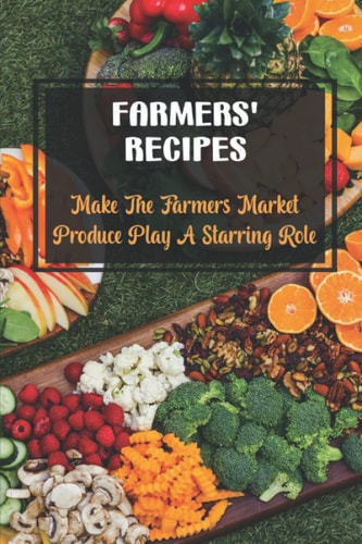 Farmers' Recipes Make The Farmers Market Produce Play A Starring Role