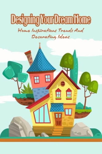 Designing Your Dream Home Home Inspirations Trends And Decorating Ideas