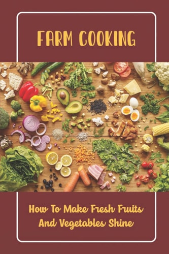Farm Cooking How To Make Fresh Fruits And Vegetables Shine
