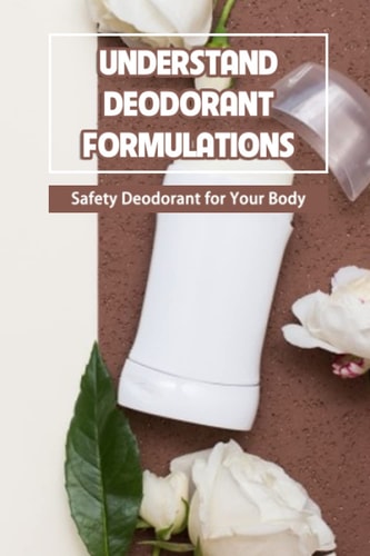 Understand Deodorant Formulations Safety Deodorant for Your Body