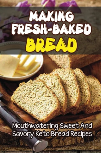 Making Fresh-Baked Bread Mouthwatering Sweet And Savory Keto Bread Recipes